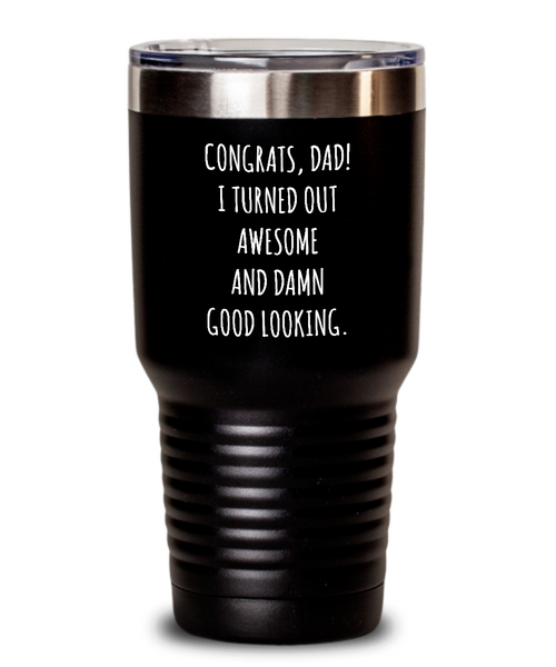 Congrats Dad I Turned Out Awesome And Damn Good Looking Father's Day Insulated Drink Tumbler Travel Cup Funny Gift