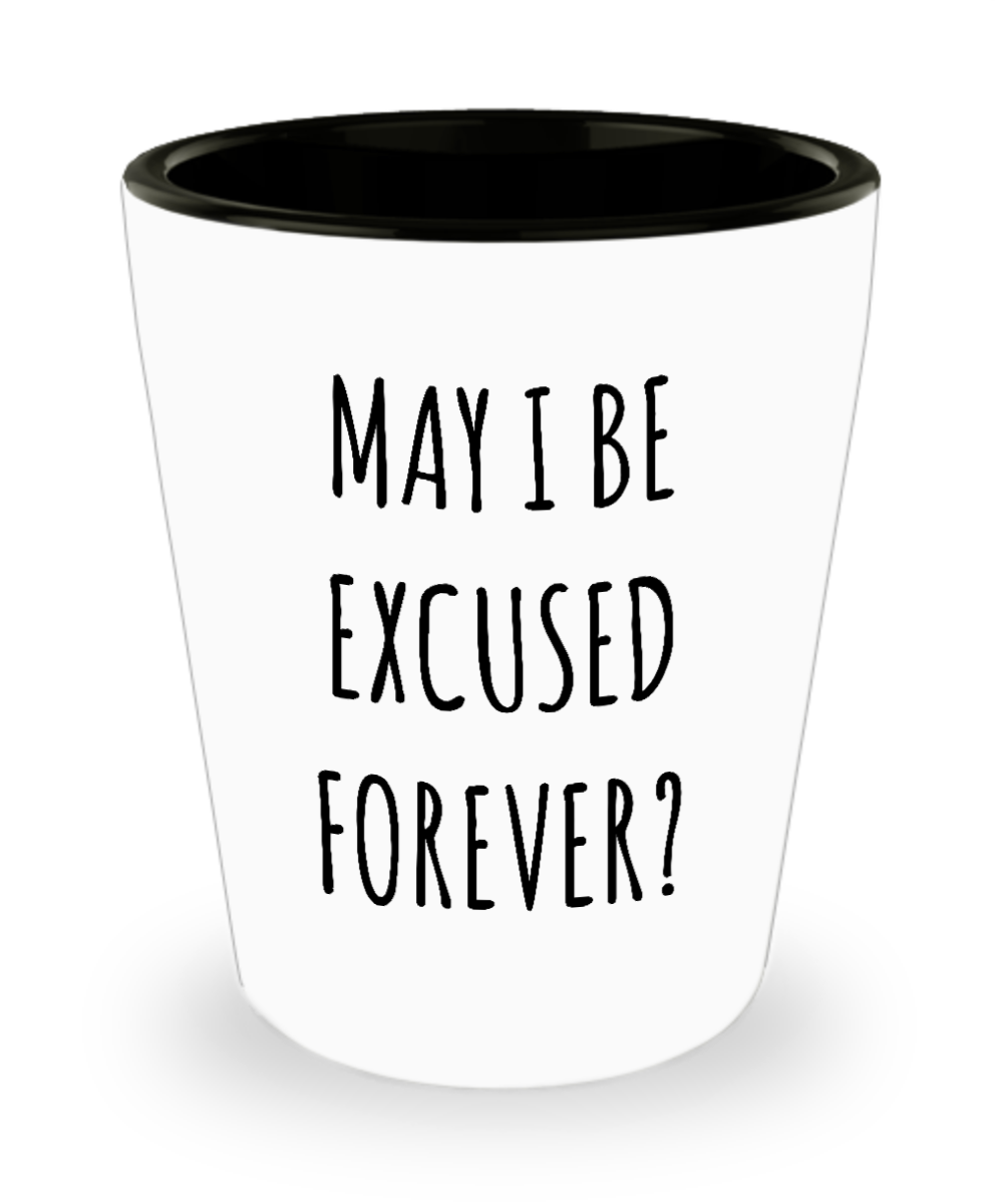 May I Be Excused Forever Funny Ceramic Shot Glass