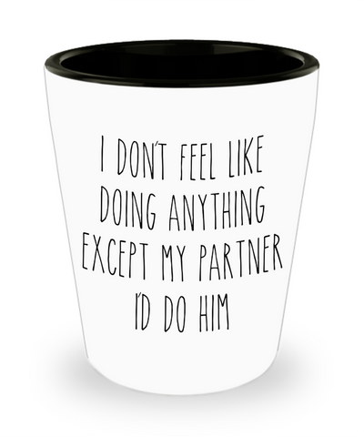 Cute Gay Partner Gift Idea for Valentine's Day I Don't Feel Like Doing Anything Except My Partner I'd Do Him Funny Ceramic Shot Glass