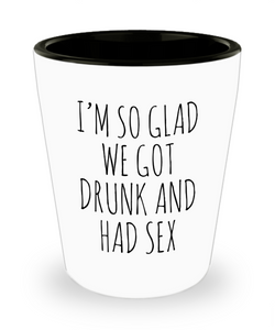 I'm So Glad We Got Drunk And Had Sex Ceramic Shot Glass Funny Gift