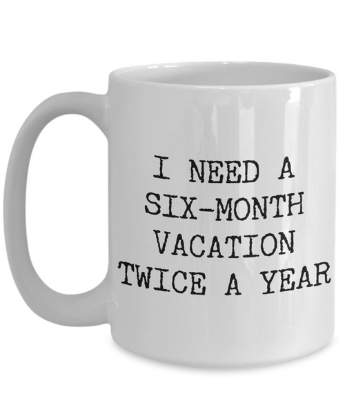 I Need a Six Month Vacation Twice a Year Funny Coworker Gift Mug Ceramic Coffee Cup-Cute But Rude