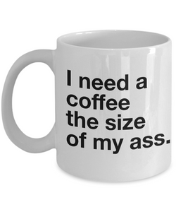 I Need a Coffee the Size of My Ass Mug Ceramic Coffee Cup-Cute But Rude