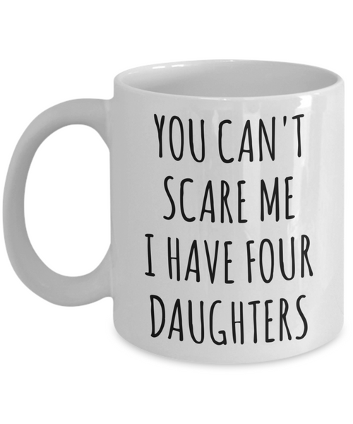 Funny Father's Day Gift for Dad of Daughters You Can't Scare Me I Have Four Daughters Mug Coffee Cup