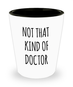 Phd Graduation Gift for Phd Graduate Funny Doctor Gift for Him or Her Doctorate Degree Gifts Not That Kind of Doctor Ceramic Shot Glass