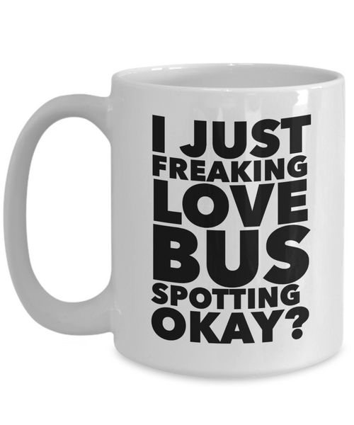 Bus Spotter Gifts I Just Freaking Love Bus Spotting Okay Funny Mug Ceramic Coffee Cup-Cute But Rude