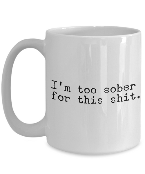 I'm Too Sober for This Shit Funny Mug - Sobriety Coffee Cup-Cute But Rude