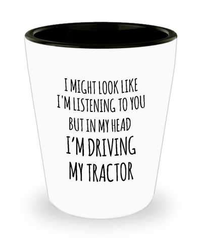 I Might Look Like I'm Listening To You But In My Head I'm Driving My Tractor Ceramic Shot Glass Funny Gift