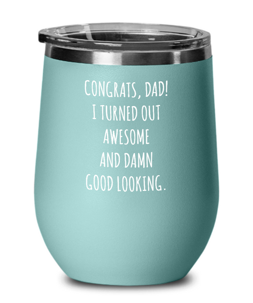 Congrats Dad I Turned Out Awesome And Damn Good Looking Father's Day Insulated Wine Tumbler 12oz Travel Cup Funny Gift