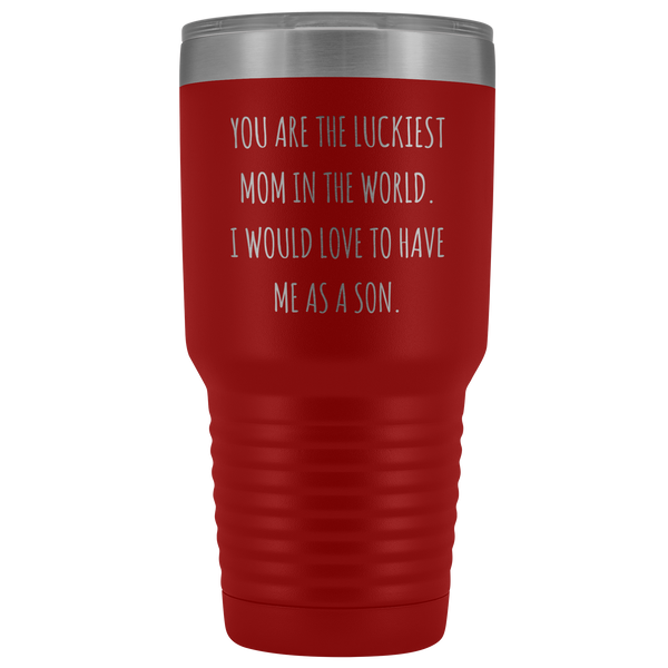 Mom Birthday Gifts You are the Luckiest Mom in the World I Would Love to Have Me as a Son Tumbler Funny Travel Cup Mug 30oz BPA Free