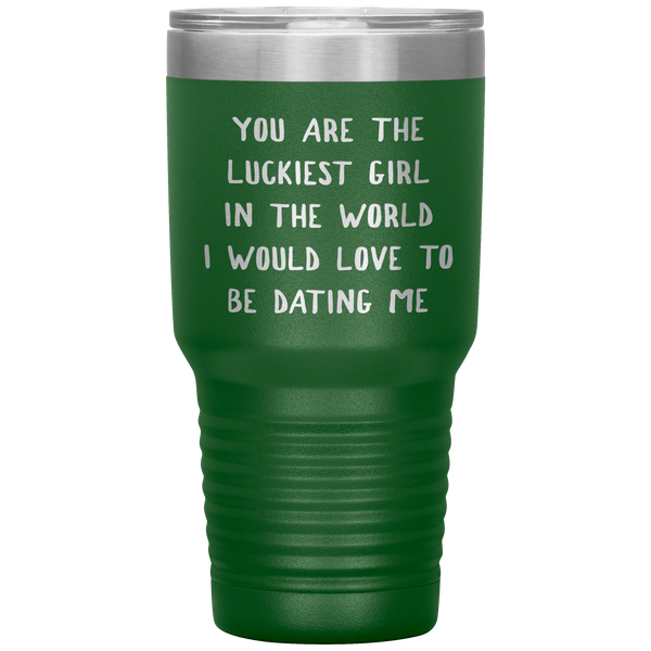 Funny Girlfriend Gift You Are the Luckiest Girl in the World I Would Love Dating Me Tumbler Travel Coffee Cup 30oz BPA Free
