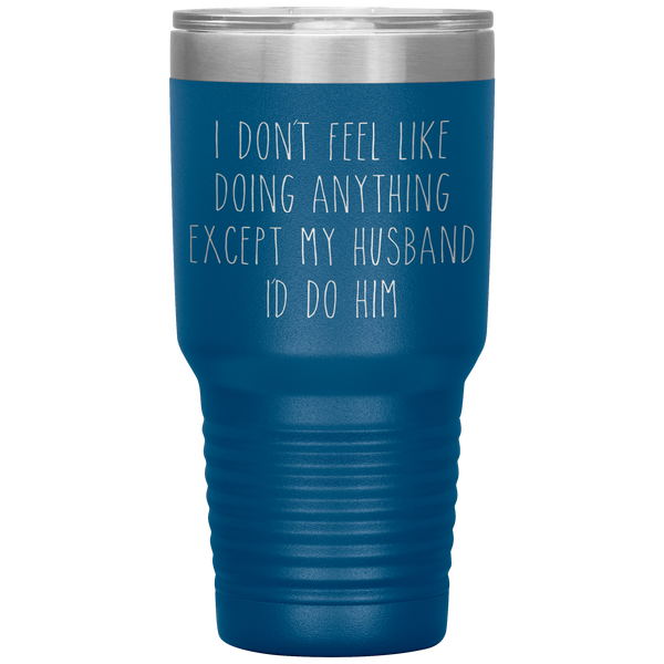 I Don't Feel Like Doing Anything Except My Husband I'd Do Him Funny Wife Gift Tumbler Travel Coffee Cup 30oz BPA Free