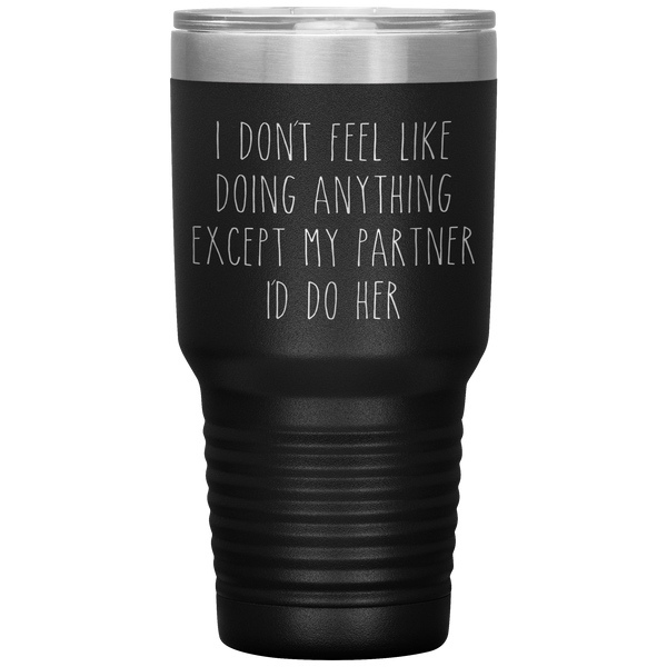 Cute Lesbian Gift for Partner Tumbler I Don't Feel Like Doing Anything Except My Partner I'd Do Her Funny Travel Coffee Cup 30oz BPA Free