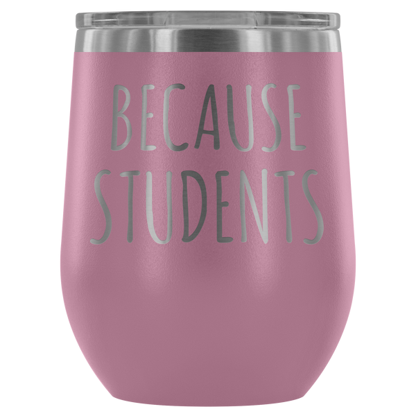 Because Students Teacher Wine Tumbler Funny Gifts for Teachers Stemless Stainless Steel Insulated Wine Tumblers Hot/Cold BPA Free 12 oz Travel Cup