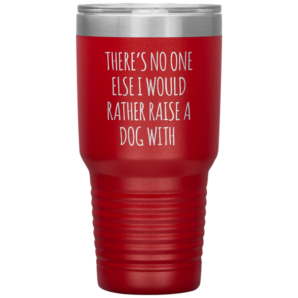 There's No One Else I Would Rathe Raise a Dog With Tumbler Travel Coffee Cup 30oz BPA Free
