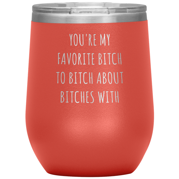 You're My Favorite Bitch to Bitch About Bitches With Best Friend Gift Wine Tumbler 12oz