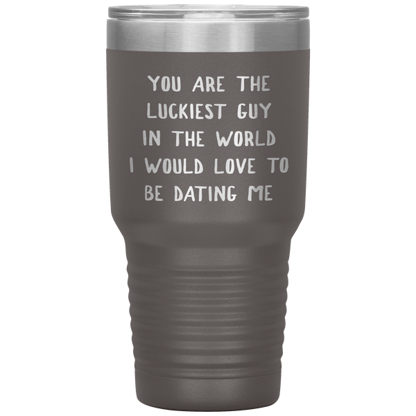 Funny Boyfriend Gift You Are the Luckiest Guy in the World I Would Love Dating Me Tumbler Travel Coffee Cup 30oz BPA Free