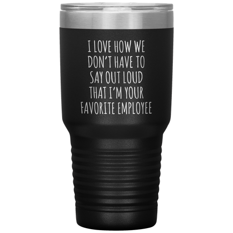 Boss's Day Gift for Boss Mug I Love How We Don't Have to Say Out Loud That I'm Your Favorite Employee  Insulated Travel Coffee Cup 30oz BPA Free
