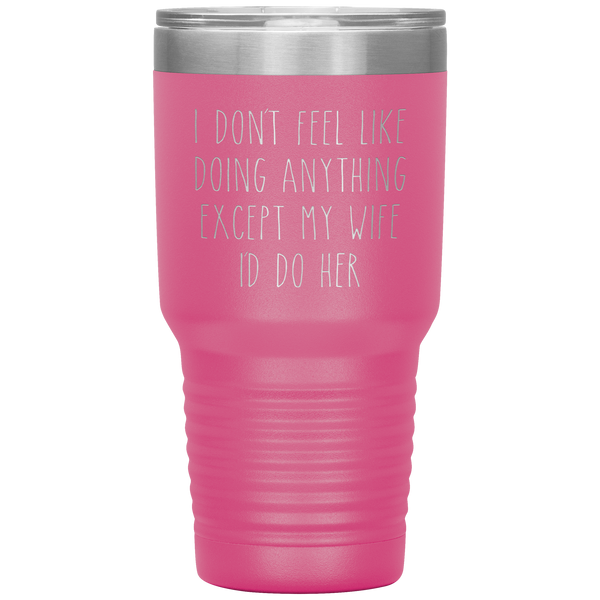 Funny Husband Anniversary Gift Tumbler I Don't Feel Like Doing Anything Except My Wife Travel Coffee Cup 30oz BPA Free