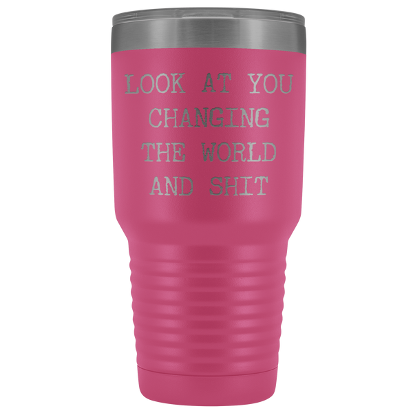 Look at You Changing the World and Shit Funny Tumbler Metal Mug Double Wall Vacuum Insulated Hot Cold Travel Cup 30oz BPA Free