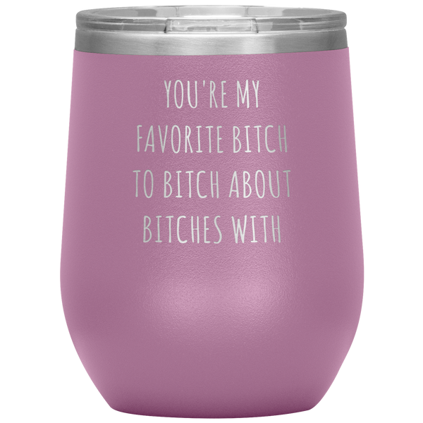 You're My Favorite Bitch to Bitch About Bitches With Best Friend Gift Wine Tumbler 12oz