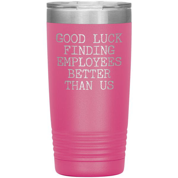 Good Luck Finding Employees Better Than Us Tumbler Boss Leaving Gifts Metal Mug Insulated Hot Cold Travel Cup 20oz BPA Free