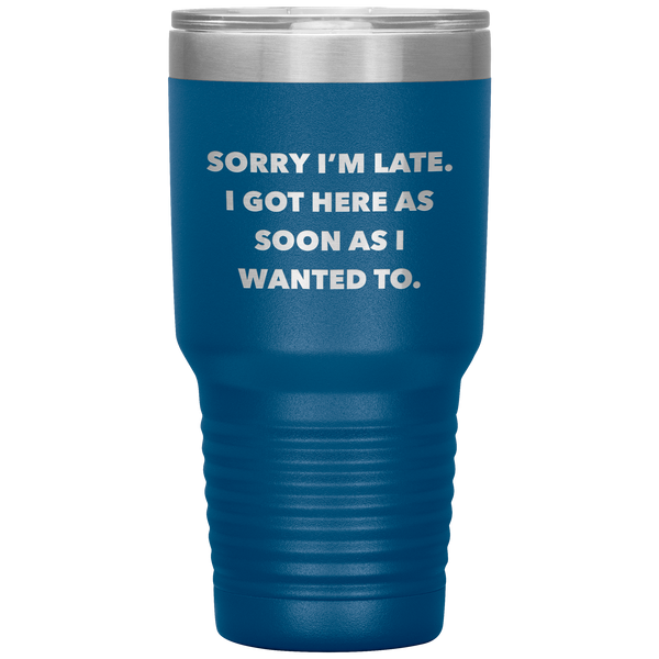 Sorry I'm Late I Got Here As Soon As I Wanted To Funny Tumbler Double Wall Vacuum Insulated Hot & Cold Travel Cup 30oz BPA Free