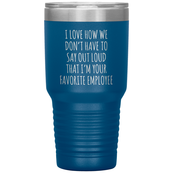 Boss's Day Gift for Boss Mug I Love How We Don't Have to Say Out Loud That I'm Your Favorite Employee  Insulated Travel Coffee Cup 30oz BPA Free