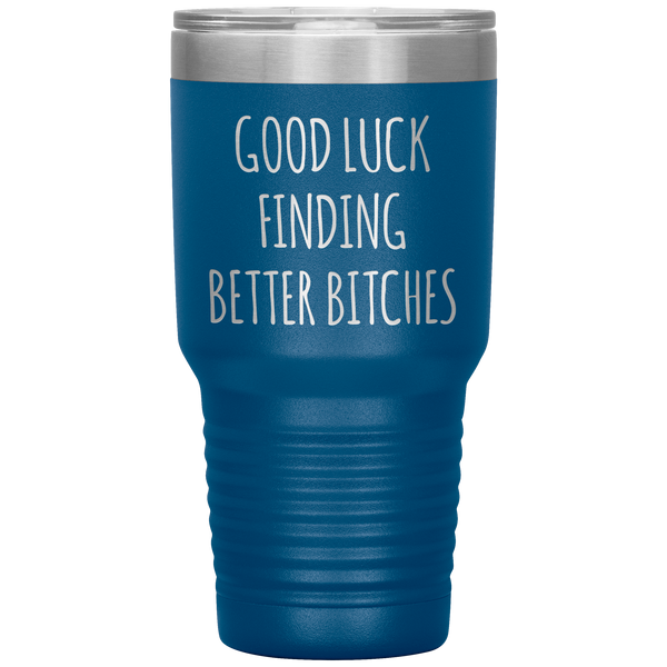 Good Luck Finding Better Bitches Funny Coworker Gift Tumbler Travel Coffee Cup 30oz BPA Free