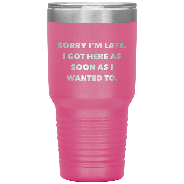 Sorry I'm Late I Got Here As Soon As I Wanted To Funny Tumbler Double Wall Vacuum Insulated Hot & Cold Travel Cup 30oz BPA Free