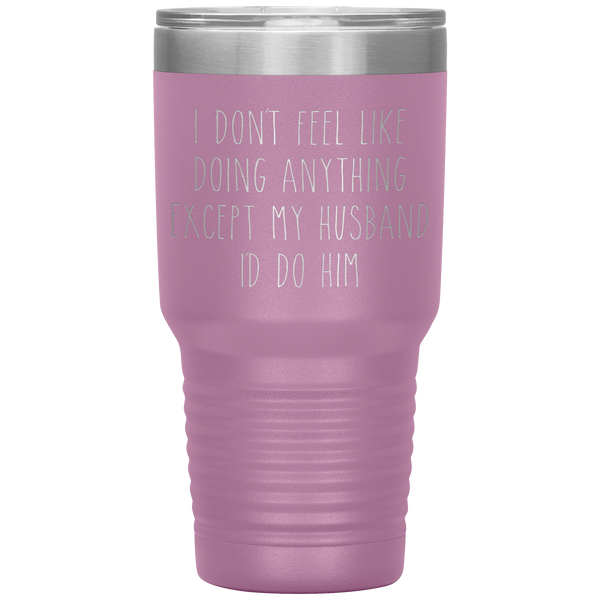 I Don't Feel Like Doing Anything Except My Husband I'd Do Him Funny Wife Gift Tumbler Travel Coffee Cup 30oz BPA Free