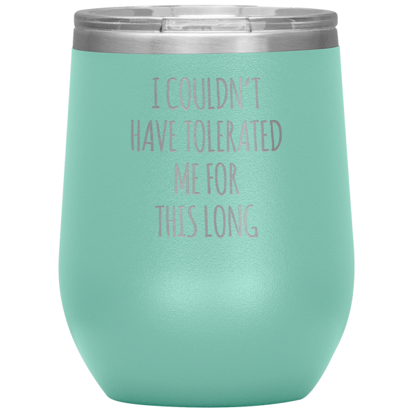 I Couldn't Have Tolerated Me This Long Stemless Insulated Wine Tumbler BPA Free 12oz