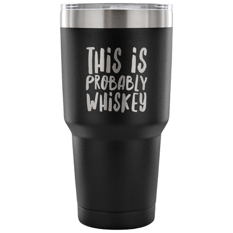This is Probably Whiskey Tumbler Funny Double Wall Vacuum Insulated Hot Cold Travel Cup 30oz BPA Free