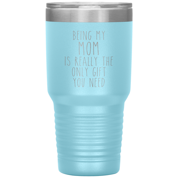 Funny Mother's Day Gift Being My Mom is Really the Only Gift You Need Tumbler Travel Coffee Cup 30oz BPA Free