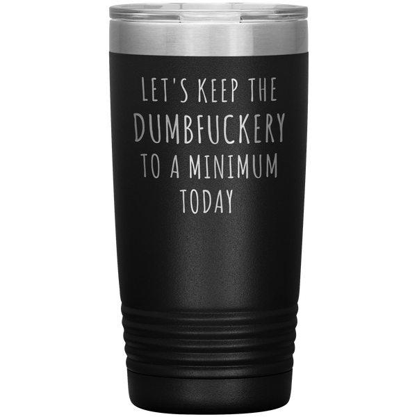 Let's Keep the Dumbfuckery to a Minimum Today Mug Funny Office Work Coworker Gift Tumbler Insulated Hot Cold Travel Coffee Cup 20oz BPA Free
