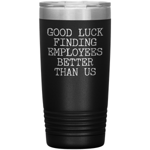 Good Luck Finding Employees Better Than Us Tumbler Boss Leaving Gifts Metal Mug Insulated Hot Cold Travel Cup 20oz BPA Free