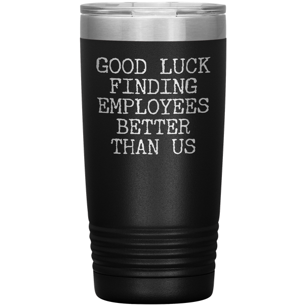 Good Luck Finding Employees Better Than Us Tumbler Boss Leaving Gifts Metal Mug Insulated Hot Cold Travel Cup 20oz BPA Free