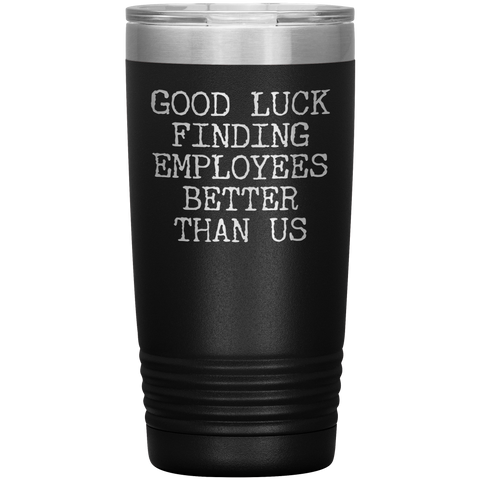 Good Luck Finding Employees Better Than Us Tumbler Boss Leaving Gifts Metal Mug Insulated Hot Cold Travel Cup 20oz BPA Free