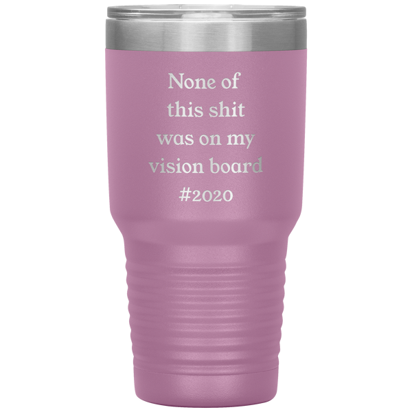 Funny 2020 Gift None of This Shit Was On My Vision Board #2020 Tumbler Insulated Hot Cold Travel Coffee Cup BPA Free