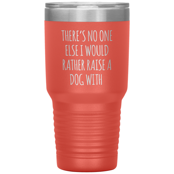 There's No One Else I Would Rathe Raise a Dog With Tumbler Travel Coffee Cup 30oz BPA Free
