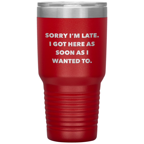 Sorry I'm Late I Got Here As Soon As I Wanted To Funny Tumbler Double Wall Vacuum Insulated Hot & Cold Travel Cup 30oz BPA Free