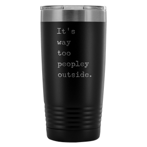 It's Way Too Peopley Outside Tumbler 20 oz. Mug Travel Coffee Cup-Cute But Rude