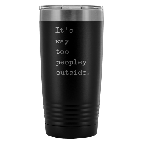 It's Way Too Peopley Outside Tumbler 20 oz. Mug Travel Coffee Cup-Cute But Rude