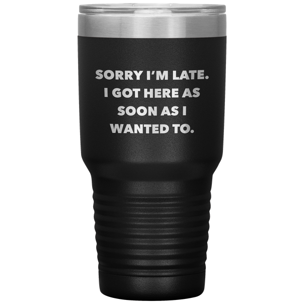 Sorry I'm Late I Got Here As Soon As I Wanted To Funny Tumbler Double Wall Vacuum Insulated Hot & Cold Travel Cup 30oz BPA Free