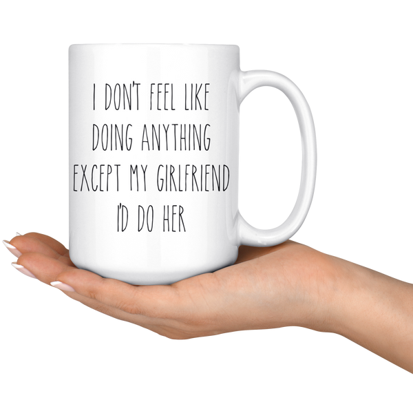 Cute Valentine's Day Gifts for Girlfriend Gift Idea Vday Mug I Don't Feel Like Doing Anything Except My Girlfriend I'd Do Her Funny Coffee Cup