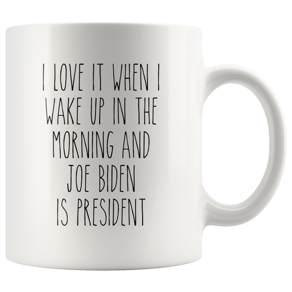 I Love it When I Wake Up in the Morning and Joe Biden is President Mug Democrat Coffee Cup