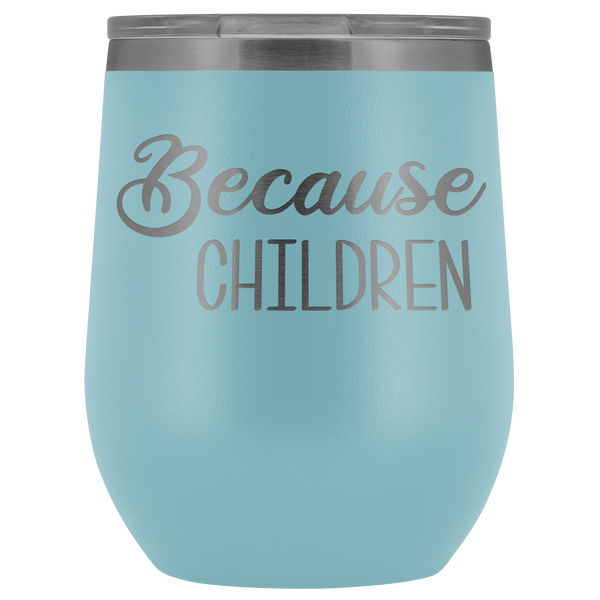 Because Children Wine Tumbler Funny Mom Sippy Cup Gifts for Teachers & Daycare Providers Stemless Stainless Steel Insulated Tumblers Hot Cold BPA Free 12oz Travel Cup