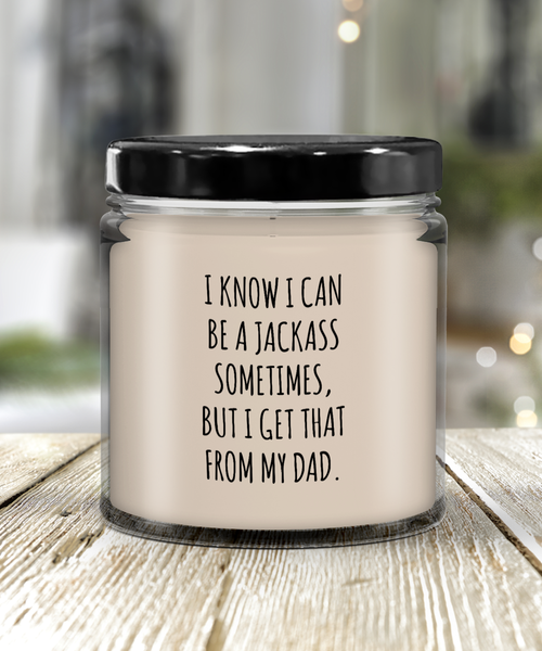 I Know I Can Be A Jackass Sometimes But I Get That From My Dad Candle 9 oz Vanilla Scented Soy Wax Blend Candles Funny Gift