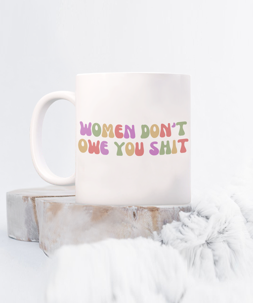 Feminist Mug, Womens Rights Mug, Radical Feminist, Women Don't Owe You Shit Coffee Cup