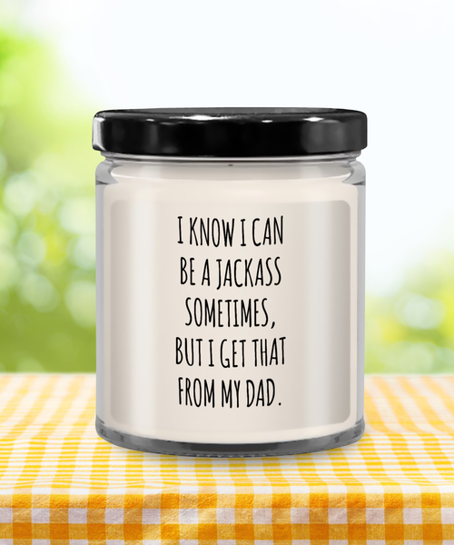 I Know I Can Be A Jackass Sometimes But I Get That From My Dad Candle 9 oz Vanilla Scented Soy Wax Blend Candles Funny Gift