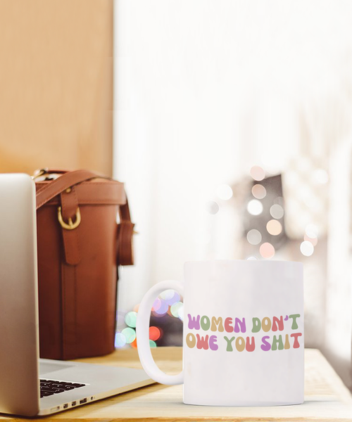 Feminist Mug, Womens Rights Mug, Radical Feminist, Women Don't Owe You Shit Coffee Cup